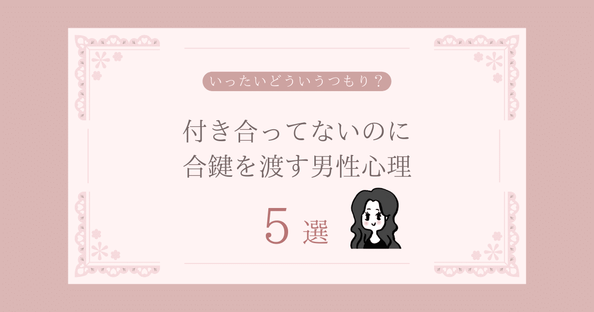 付き合ってないのに合鍵を渡す男性心理